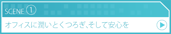 SCENE1 オフィスに潤いとくつろぎ、そして安心を